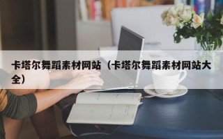 大兴安岭卡塔尔舞蹈素材网站（卡塔尔舞蹈素材网站大全）