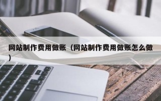 大兴安岭网站制作费用做账（网站制作费用做账怎么做）