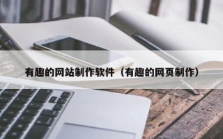 大兴安岭有趣的网站制作软件（有趣的网页制作）