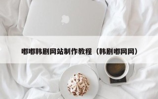 大兴安岭嘟嘟韩剧网站制作教程（韩剧嘟网网）