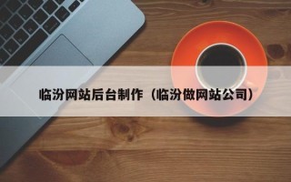 大兴安岭临汾网站后台制作（临汾做网站公司）