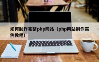 大兴安岭如何制作完整php网站（php网站制作实例教程）