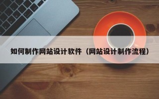 大兴安岭如何制作网站设计软件（网站设计制作流程）