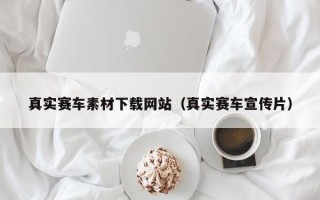 大兴安岭真实赛车素材下载网站（真实赛车宣传片）