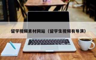大兴安岭留学视频素材网站（留学生视频有导演）