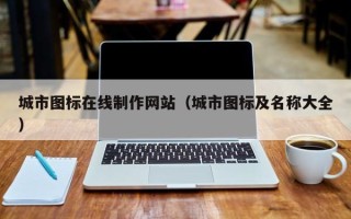 大兴安岭城市图标在线制作网站（城市图标及名称大全）